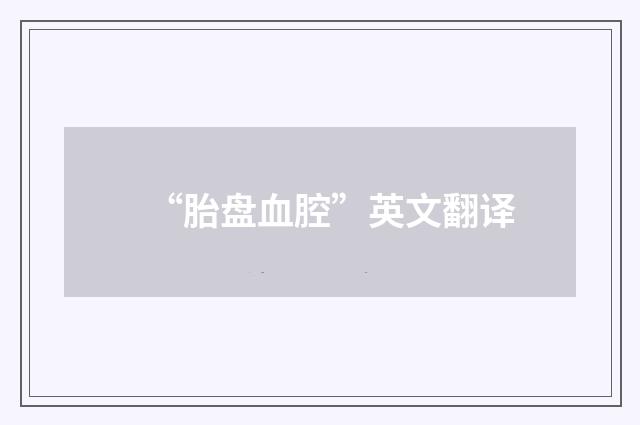 “胎盘血腔”英文翻译