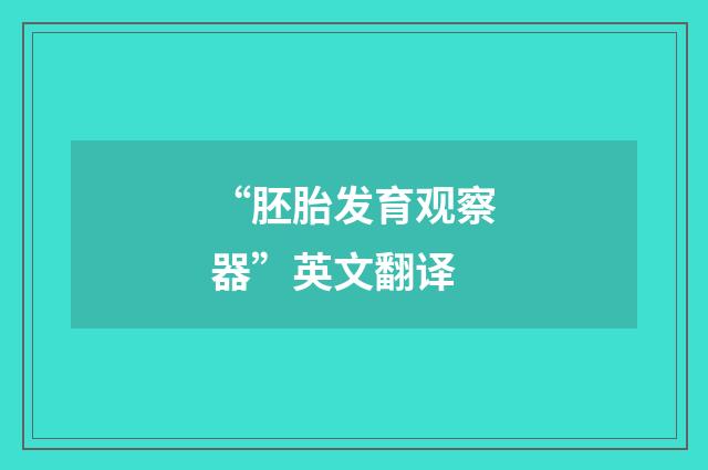 “胚胎发育观察器”英文翻译