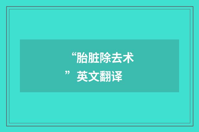 “胎脏除去术”英文翻译