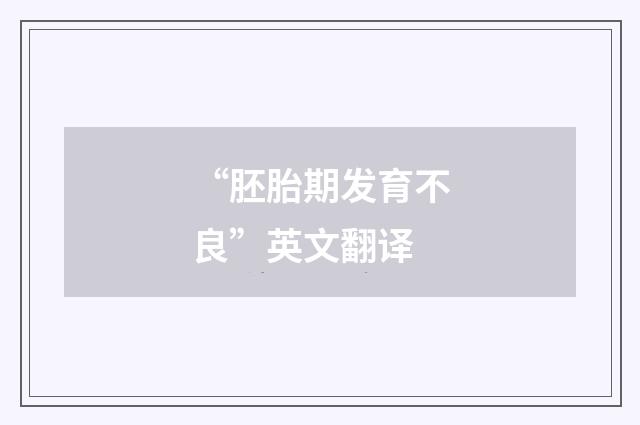 “胚胎期发育不良”英文翻译