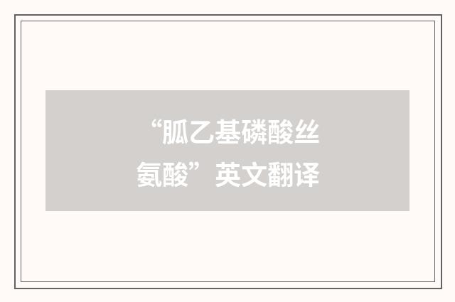 “胍乙基磷酸丝氨酸”英文翻译