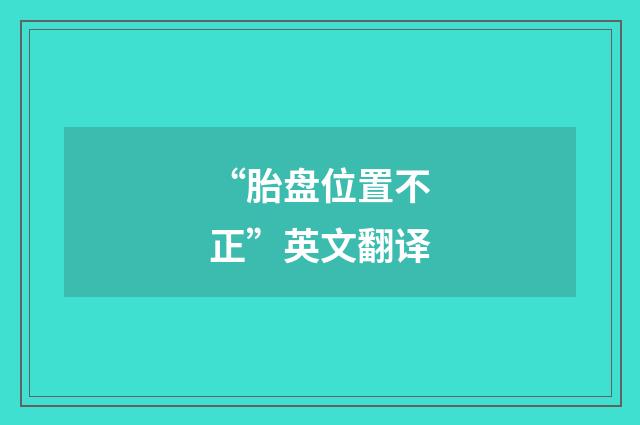 “胎盘位置不正”英文翻译