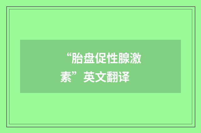 “胎盘促性腺激素”英文翻译