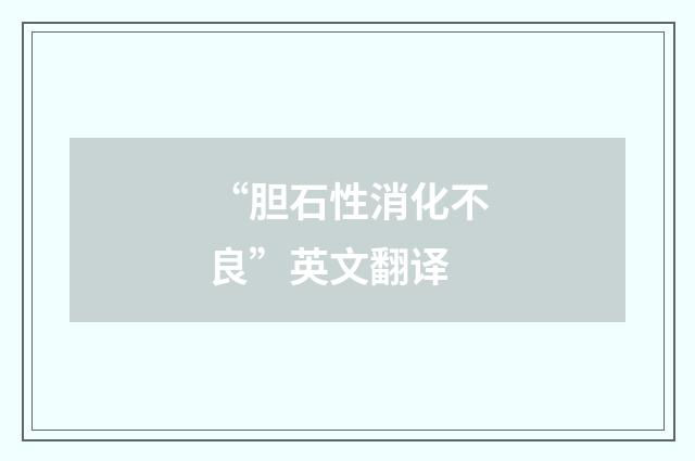 “胆石性消化不良”英文翻译