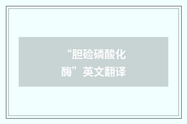 “胆硷磷酸化酶”英文翻译