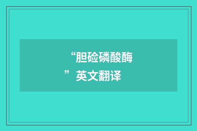 “胆硷磷酸酶”英文翻译