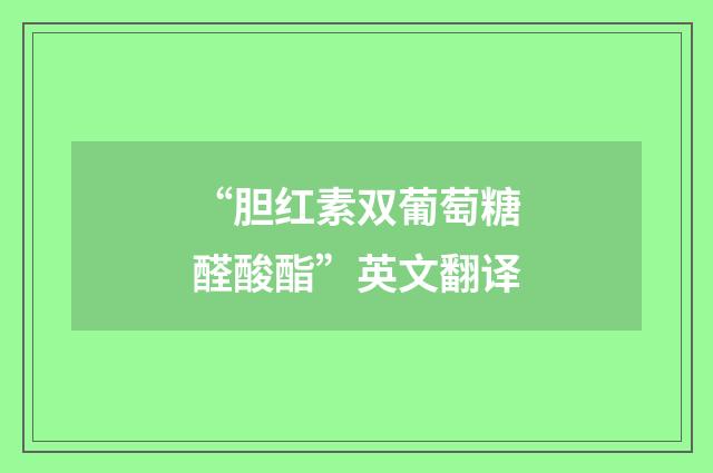 “胆红素双葡萄糖醛酸酯”英文翻译