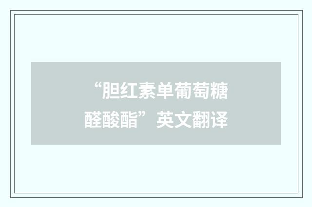 “胆红素单葡萄糖醛酸酯”英文翻译