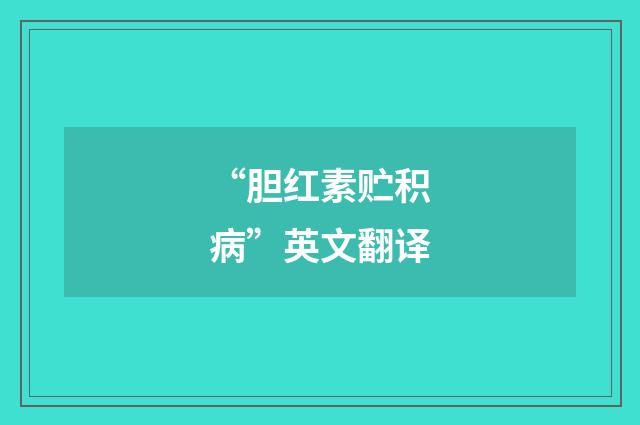 “胆红素贮积病”英文翻译