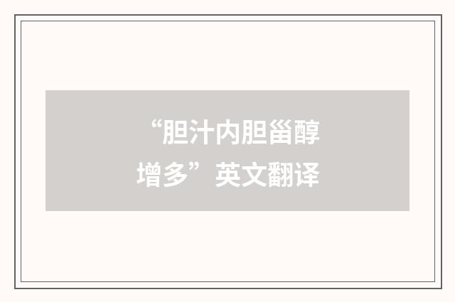“胆汁内胆甾醇增多”英文翻译
