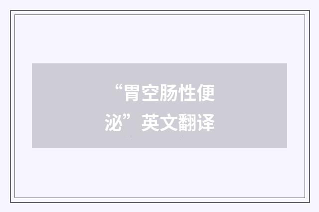 “胃空肠性便泌”英文翻译