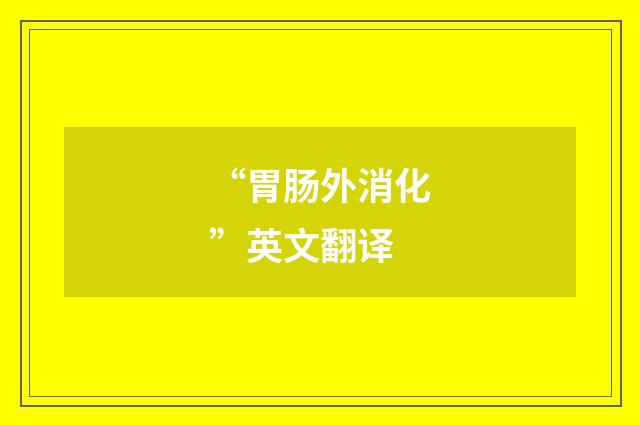 “胃肠外消化”英文翻译