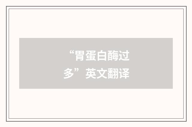 “胃蛋白酶过多”英文翻译