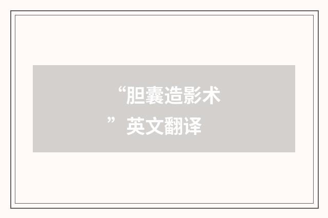 “胆囊造影术”英文翻译