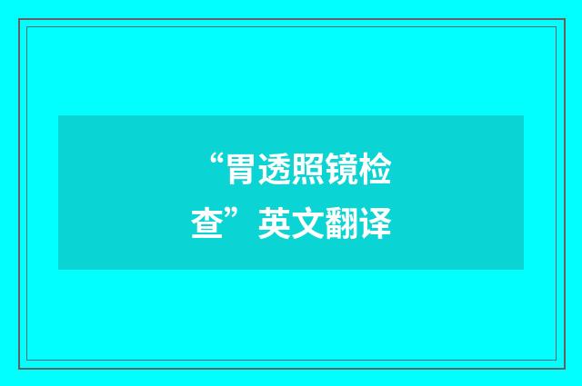 “胃透照镜检查”英文翻译