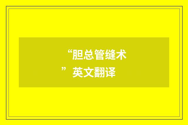 “胆总管缝术”英文翻译