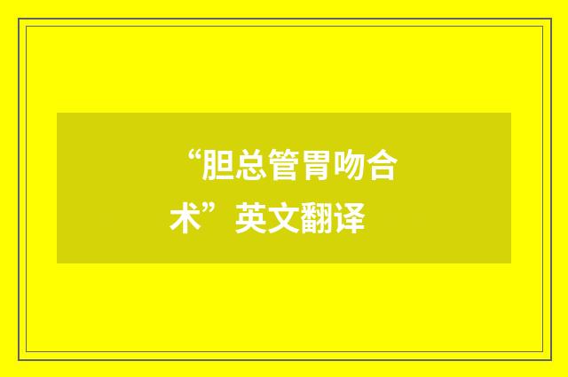 “胆总管胃吻合术”英文翻译