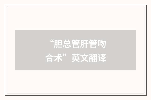 “胆总管肝管吻合术”英文翻译