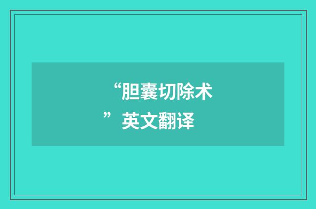 “胆囊切除术”英文翻译
