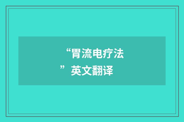 “胃流电疗法”英文翻译