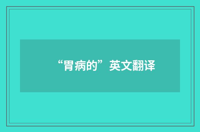 “胃病的”英文翻译