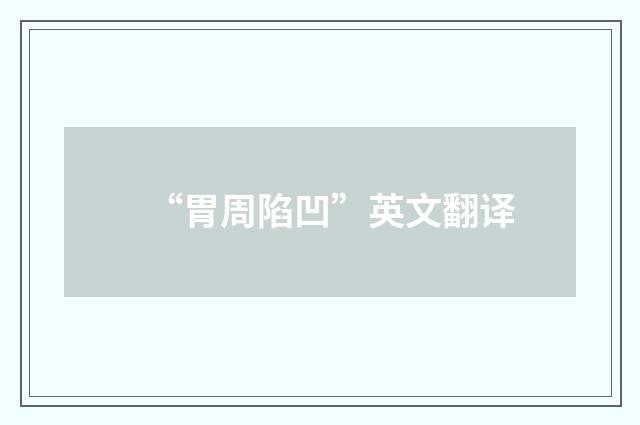 “胃周陷凹”英文翻译