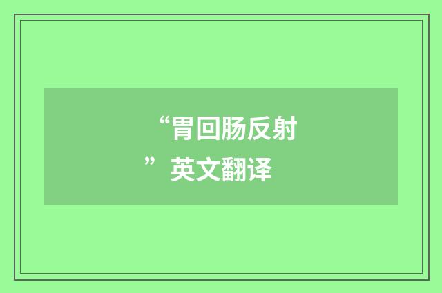 “胃回肠反射”英文翻译