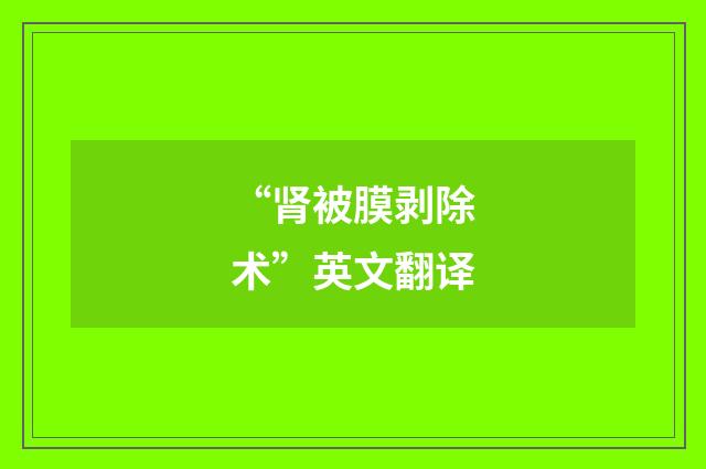 “肾被膜剥除术”英文翻译