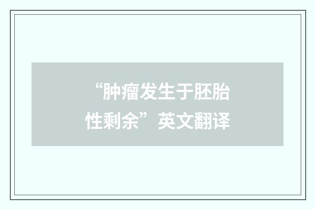 “肿瘤发生于胚胎性剩余”英文翻译