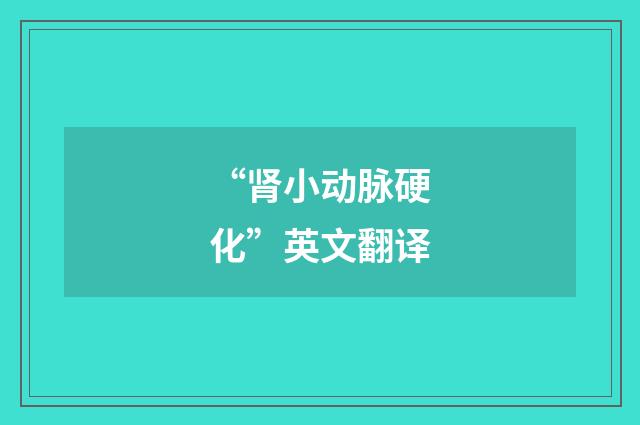 “肾小动脉硬化”英文翻译