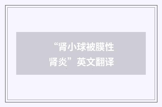 “肾小球被膜性肾炎”英文翻译