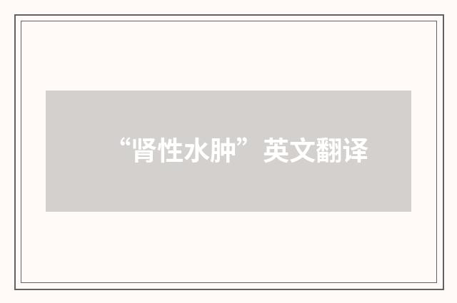 “肾性水肿”英文翻译