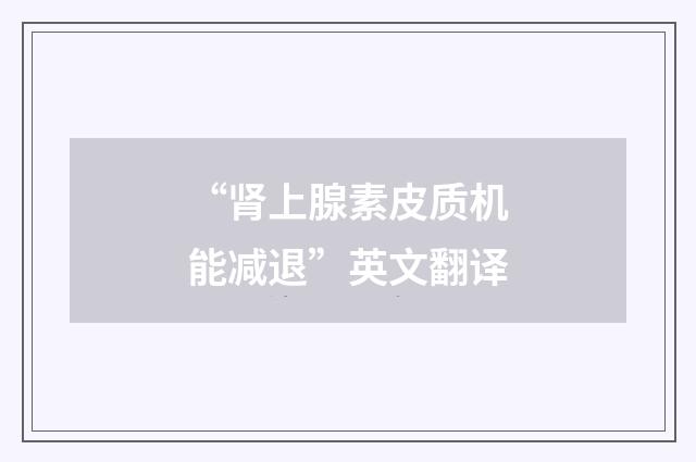 “肾上腺素皮质机能减退”英文翻译