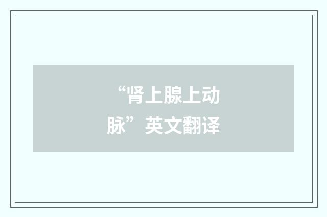“肾上腺上动脉”英文翻译