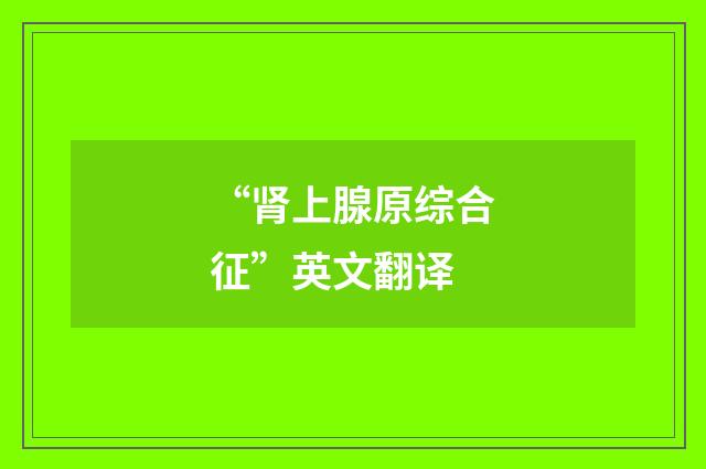 “肾上腺原综合征”英文翻译