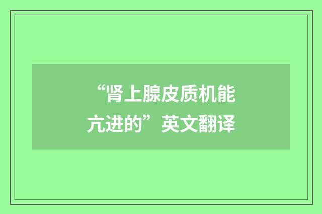 “肾上腺皮质机能亢进的”英文翻译