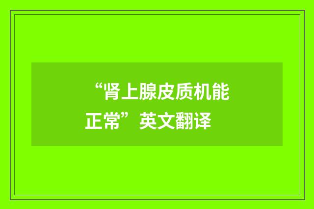 “肾上腺皮质机能正常”英文翻译