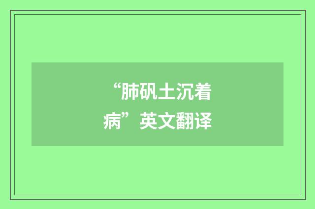 “肺矾土沉着病”英文翻译