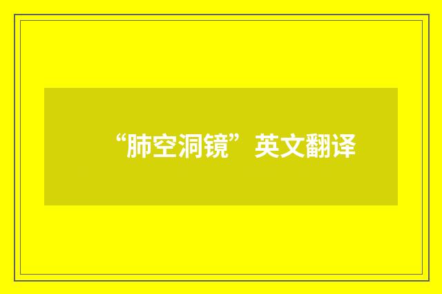 “肺空洞镜”英文翻译