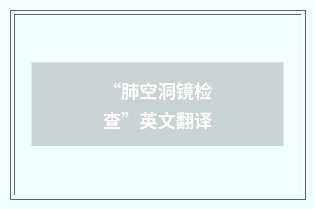 “肺空洞镜检查”英文翻译