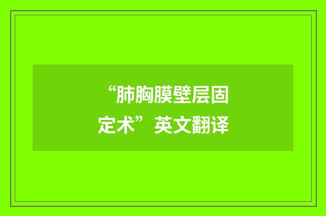 “肺胸膜壁层固定术”英文翻译