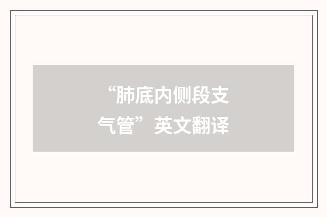 “肺底内侧段支气管”英文翻译