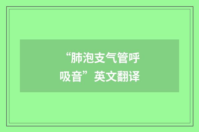 “肺泡支气管呼吸音”英文翻译
