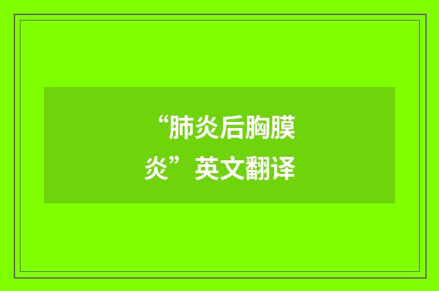 “肺炎后胸膜炎”英文翻译