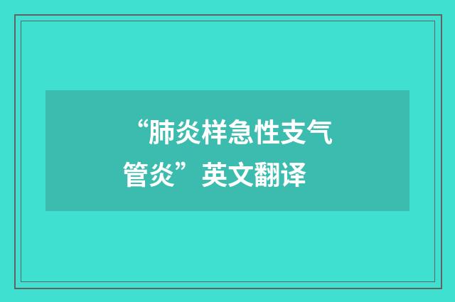 “肺炎样急性支气管炎”英文翻译
