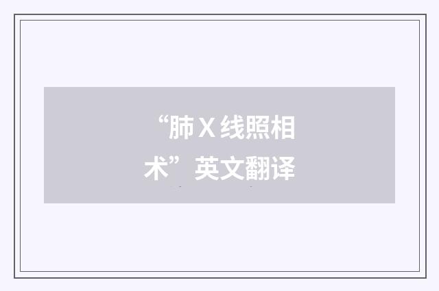 “肺Ｘ线照相术”英文翻译