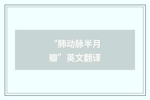 “肺动脉半月瓣”英文翻译
