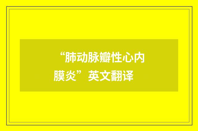 “肺动脉瓣性心内膜炎”英文翻译