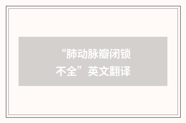 “肺动脉瓣闭锁不全”英文翻译