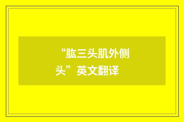 “肱三头肌外侧头”英文翻译
